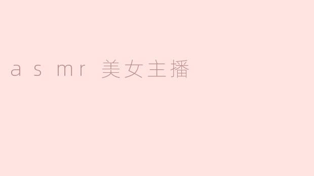 沉浸在耳朵的享受：ASMR美女主播的独特魅力