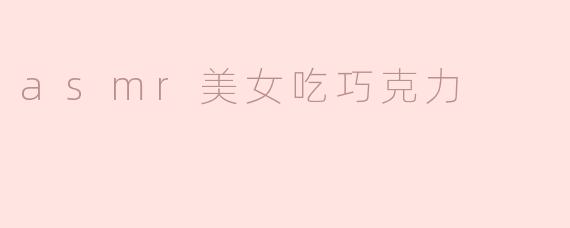 你为什么选择ASMR美女吃巧克力这个主题？