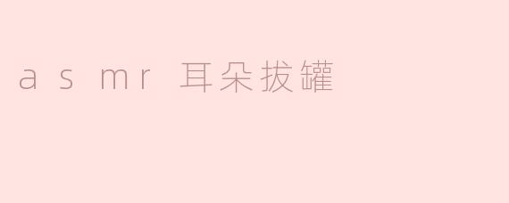 asmr耳朵拔罐有什么作用？