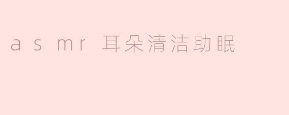 asmr耳朵清洁助眠