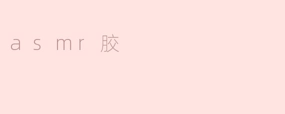 探讨神秘的ASMR胶