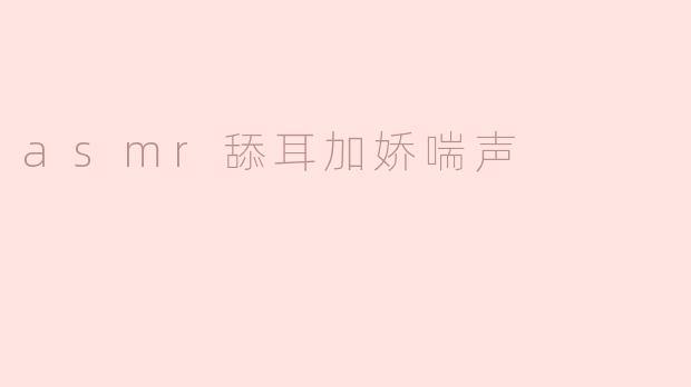 享受ASMR的舔耳和娇喘声