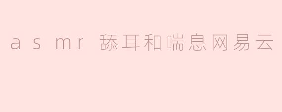 探究ASMR舔耳和喘息在网易云音乐上的流行现象