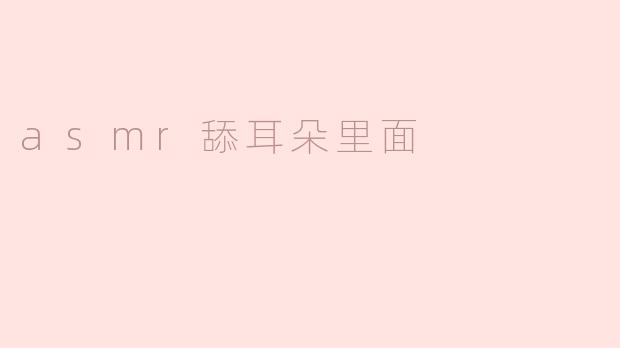 asmr舔耳朵里面