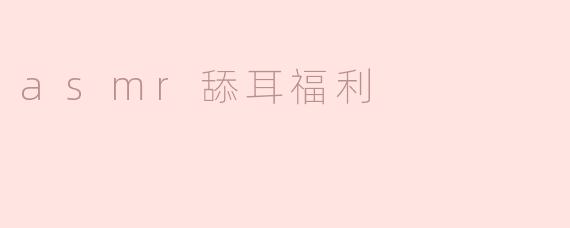 什么是ASMR舔耳福利？