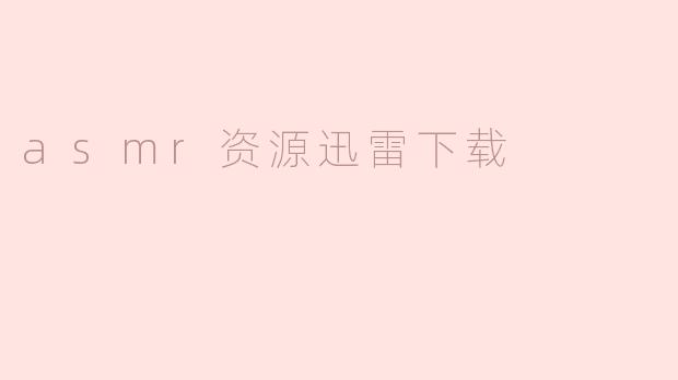 如何快速下载asmr资源迅雷下载？