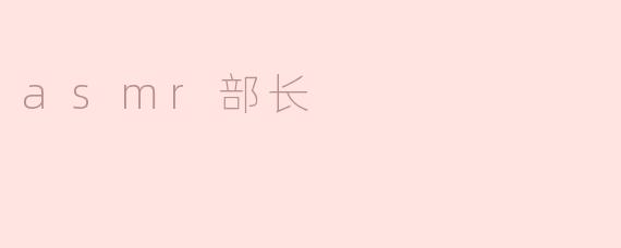 asmr部长，你是怎样开始接触到asmr的呢？