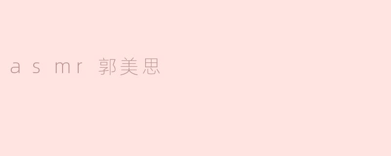 探寻asmr风潮：郭美思如何带动新一波热潮？