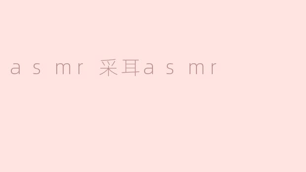 asmr采耳asmr