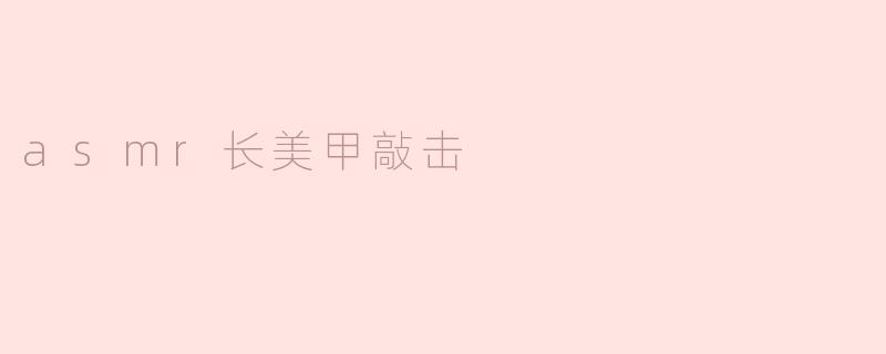 ASMR长美甲敲击会不会损坏美甲呢？