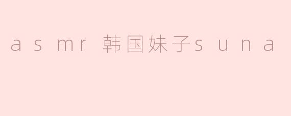 你为什么喜欢看韩国妹子suna的ASMR视频？