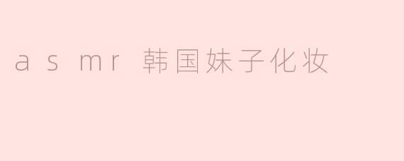 韩国妹子ASMR化妆，细腻动作让人陶醉