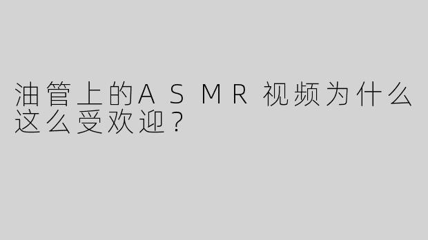 油管上的ASMR视频为什么这么受欢迎？