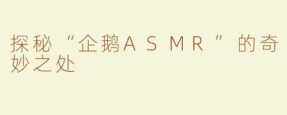 探秘“企鹅ASMR”的奇妙之处