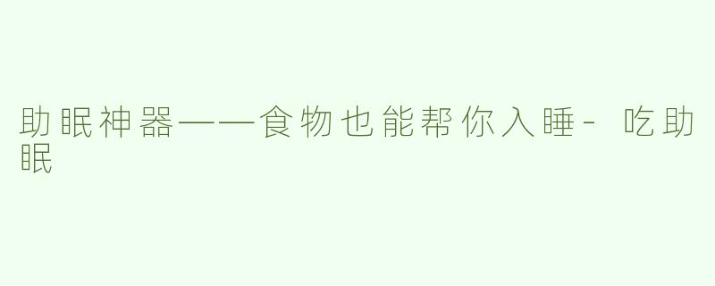 助眠神器——食物也能帮你入睡-吃助眠