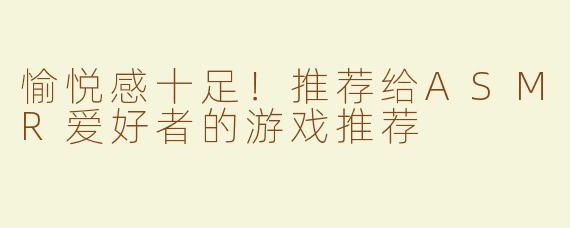 愉悦感十足！推荐给ASMR爱好者的游戏推荐