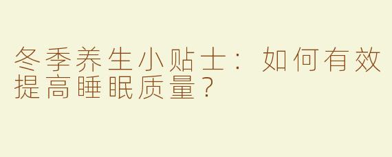 冬季养生小贴士：如何有效提高睡眠质量？