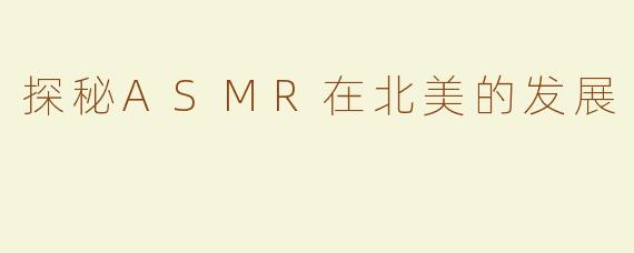 探秘ASMR在北美的发展