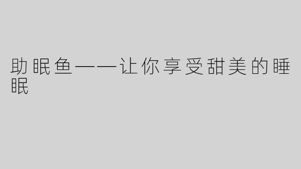 助眠鱼——让你享受甜美的睡眠