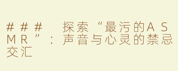 ### 探索“最污的ASMR”：声音与心灵的禁忌交汇