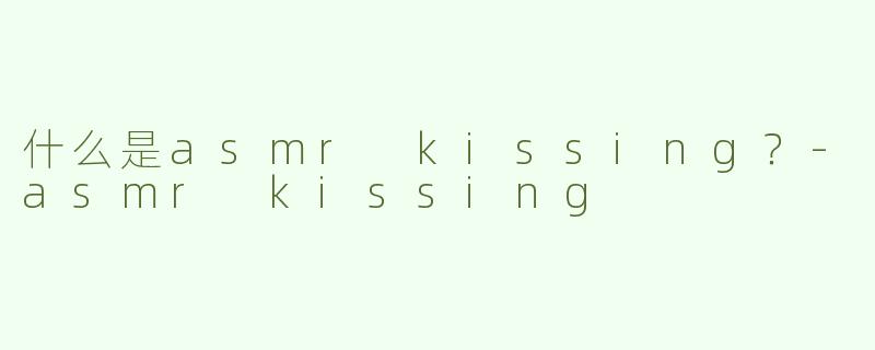 什么是asmr kissing？