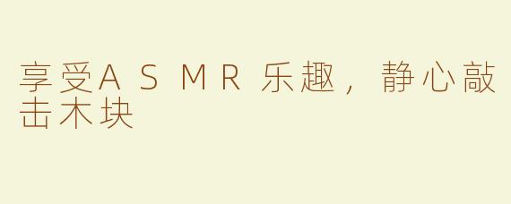享受ASMR乐趣，静心敲击木块