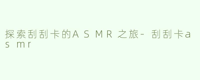 探索刮刮卡的ASMR之旅-刮刮卡asmr