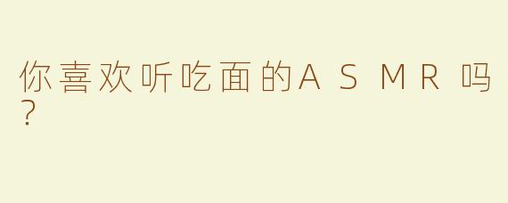 你喜欢听吃面的ASMR吗？