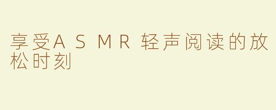 享受ASMR轻声阅读的放松时刻