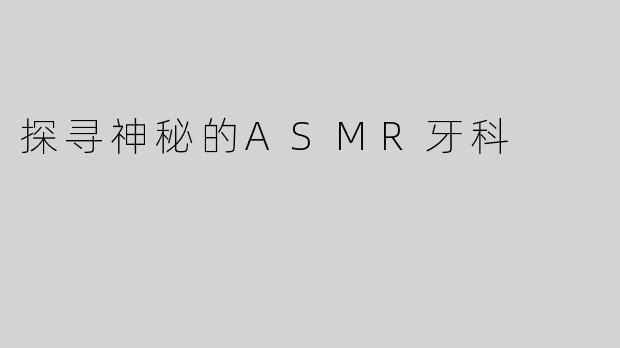 探寻神秘的ASMR牙科