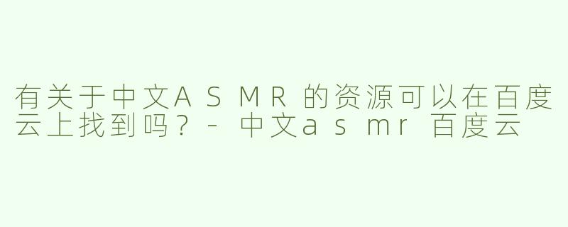 有关于中文ASMR的资源可以在百度云上找到吗？
