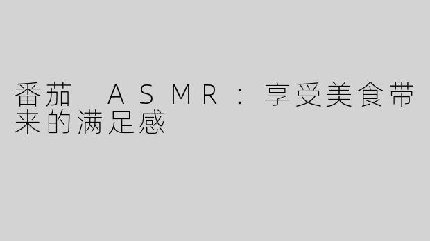 番茄 ASMR：享受美食带来的满足感