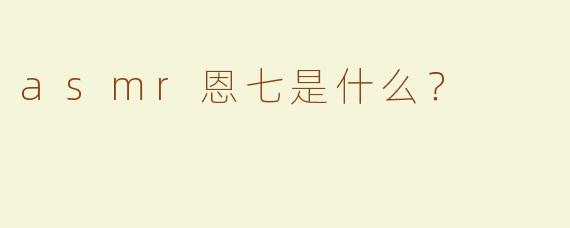 asmr恩七是什么？  
