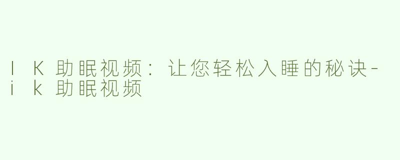 IK助眠视频：让您轻松入睡的秘诀