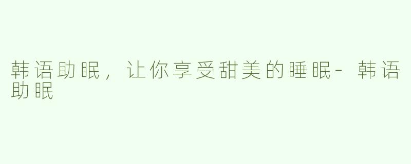 韩语助眠，让你享受甜美的睡眠