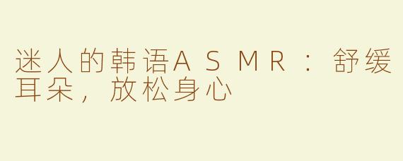 迷人的韩语ASMR：舒缓耳朵，放松身心