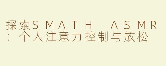 探索SMATH ASMR：个人注意力控制与放松