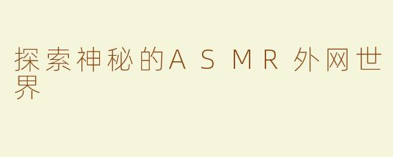 探索神秘的ASMR外网世界