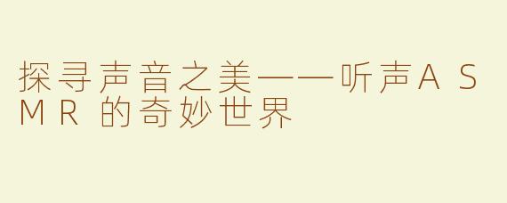 探寻声音之美——听声ASMR的奇妙世界