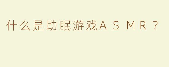 什么是助眠游戏ASMR?