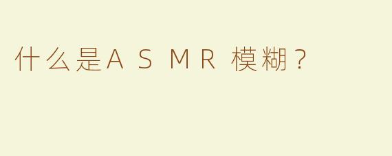 什么是ASMR模糊？