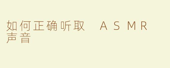 如何正确听取 ASMR 声音