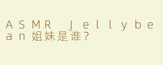 ASMR Jellybean姐妹是谁？