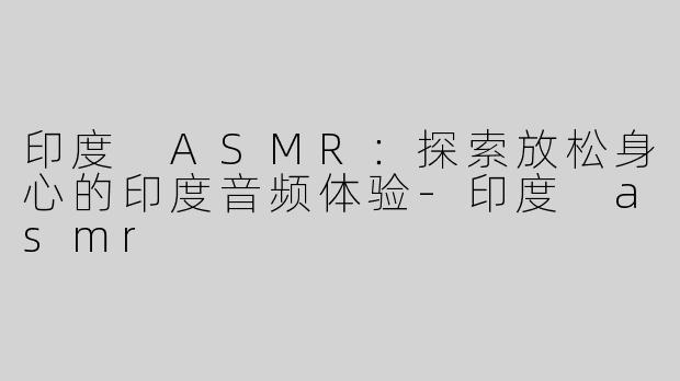印度 ASMR：探索放松身心的印度音频体验