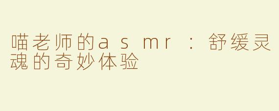 喵老师的asmr：舒缓灵魂的奇妙体验