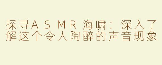 探寻ASMR海啸：深入了解这个令人陶醉的声音现象