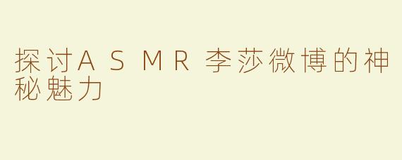 探讨ASMR李莎微博的神秘魅力