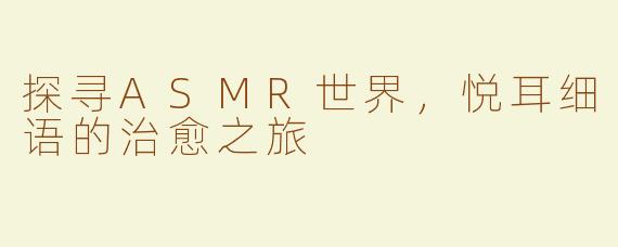 探寻ASMR世界，悦耳细语的治愈之旅