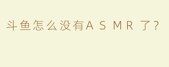 斗鱼怎么没有ASMR了？