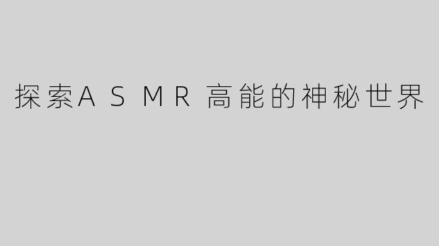探索ASMR高能的神秘世界